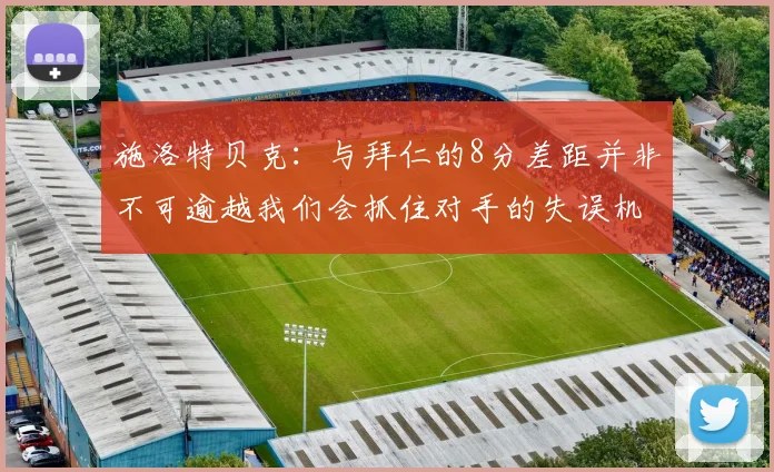 施洛特贝克：与拜仁的8分差距并非不可逾越我们会抓住对手的失误机会