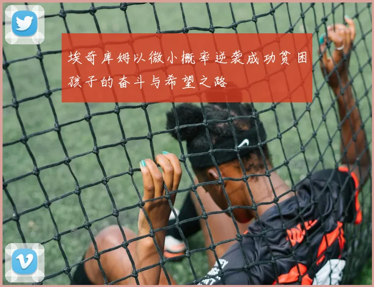 埃奇库姆以微小概率逆袭成功贫困孩子的奋斗与希望之路