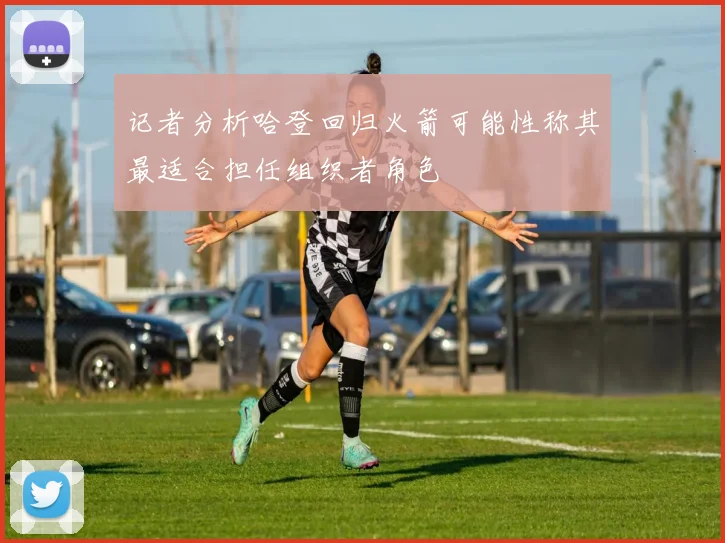 记者分析哈登回归火箭可能性称其最适合担任组织者角色