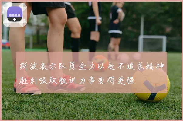 斯波表示队员全力以赴不追求精神胜利吸取教训力争变得更强