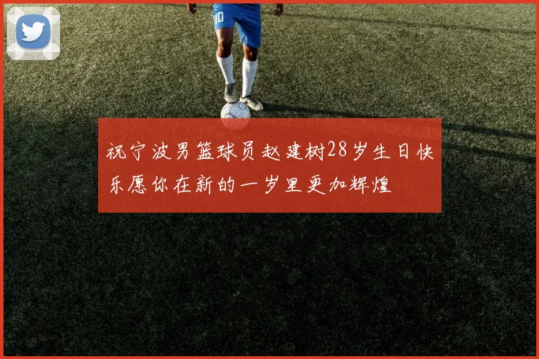祝宁波男篮球员赵建树28岁生日快乐愿你在新的一岁里更加辉煌