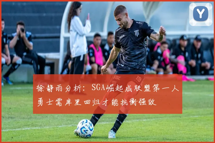 徐静雨分析：SGA崛起成联盟第一人勇士需库里回归才能抗衡强敌
