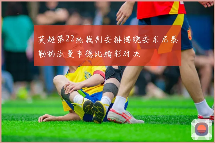 英超第22轮裁判安排揭晓安东尼泰勒执法曼市德比精彩对决
