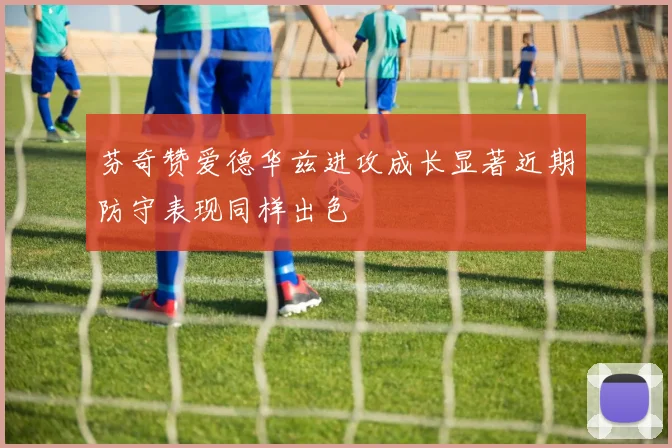 芬奇赞爱德华兹进攻成长显著近期防守表现同样出色