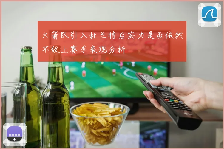 火箭队引入杜兰特后实力是否依然不敌上赛季表现分析