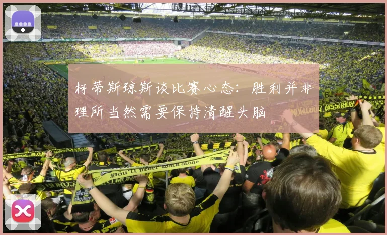 柯蒂斯琼斯谈比赛心态：胜利并非理所当然需要保持清醒头脑