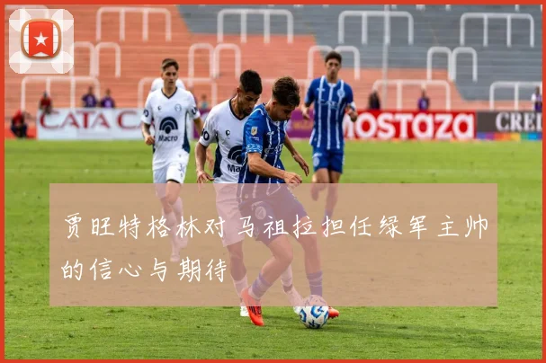 贾旺特格林对马祖拉担任绿军主帅的信心与期待