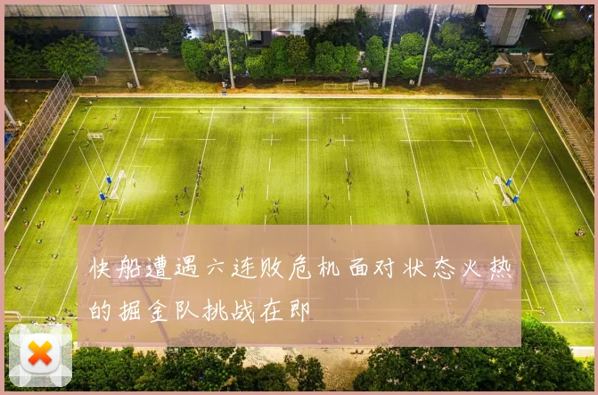 快船遭遇六连败危机面对状态火热的掘金队挑战在即