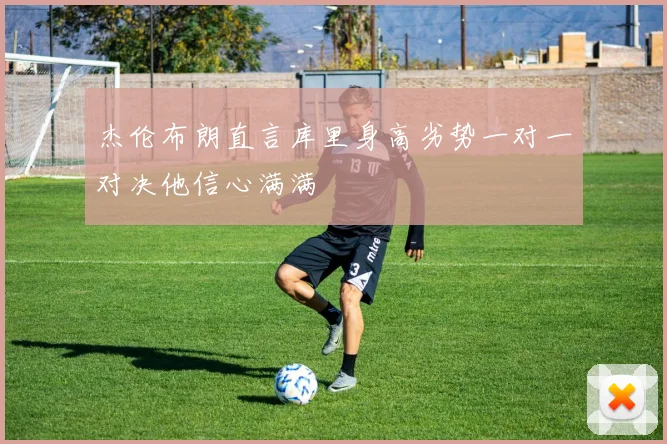 杰伦布朗直言库里身高劣势一对一对决他信心满满