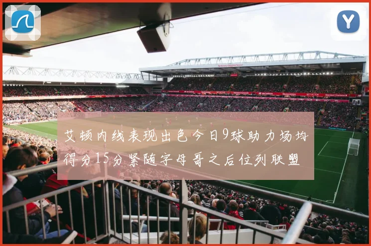 艾顿内线表现出色今日9球助力场均得分15分紧随字母哥之后位列联盟第二