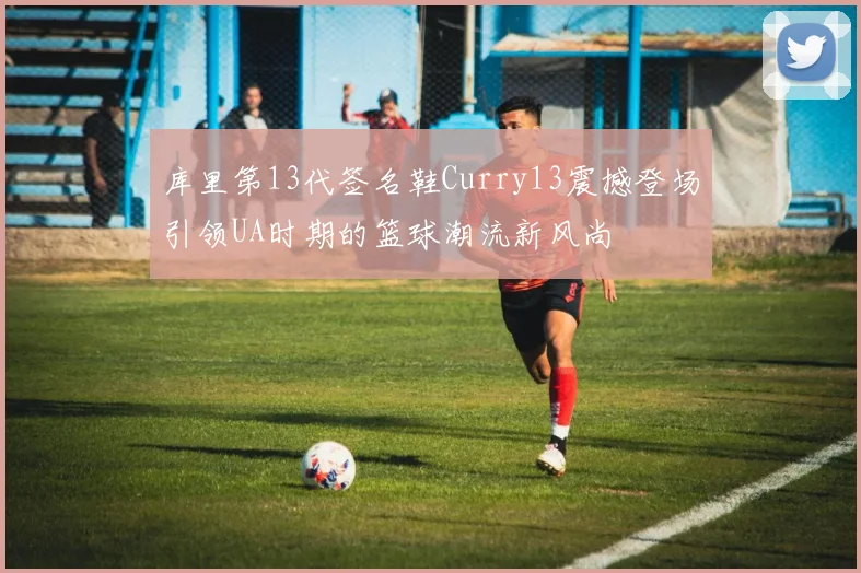 库里第13代签名鞋Curry13震撼登场引领UA时期的篮球潮流新风尚