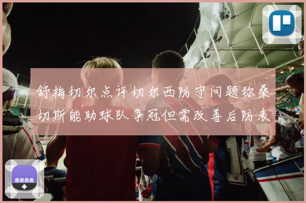 舒梅切尔点评切尔西防守问题称桑切斯能助球队争冠但需改善后防表现