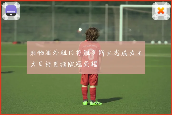 利物浦外租门将雅罗斯立志成为主力目标直指欧冠荣耀