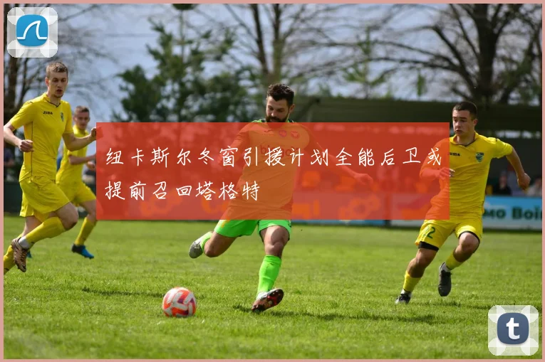 纽卡斯尔冬窗引援计划全能后卫或提前召回塔格特