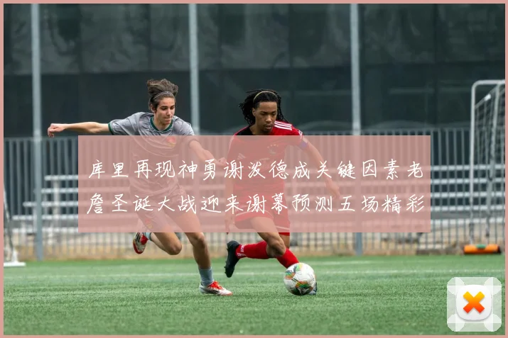 库里再现神勇谢泼德成关键因素老詹圣诞大战迎来谢幕预测五场精彩对决